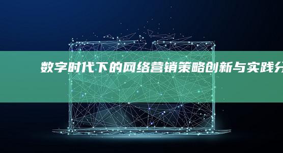 数字时代下的网络营销策略创新与实践分析