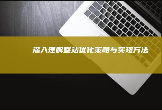 深入理解：整站优化策略与实现方法